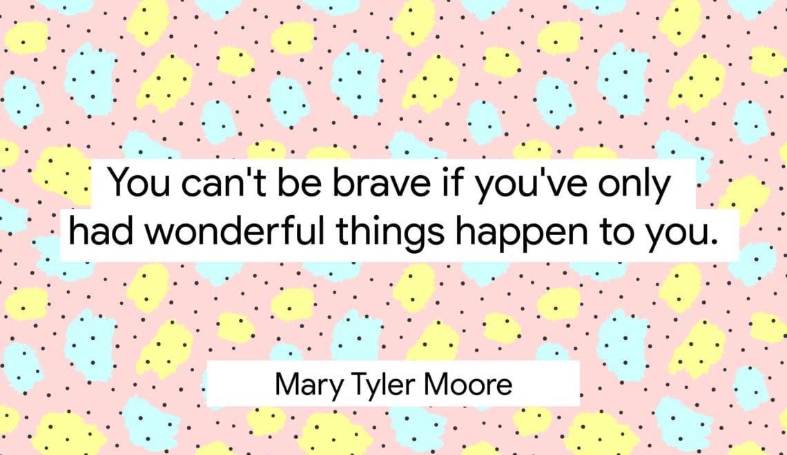 Image reads, "You can't be brave if you've only had wonderful things happen to you." -Mary Tyler Moore