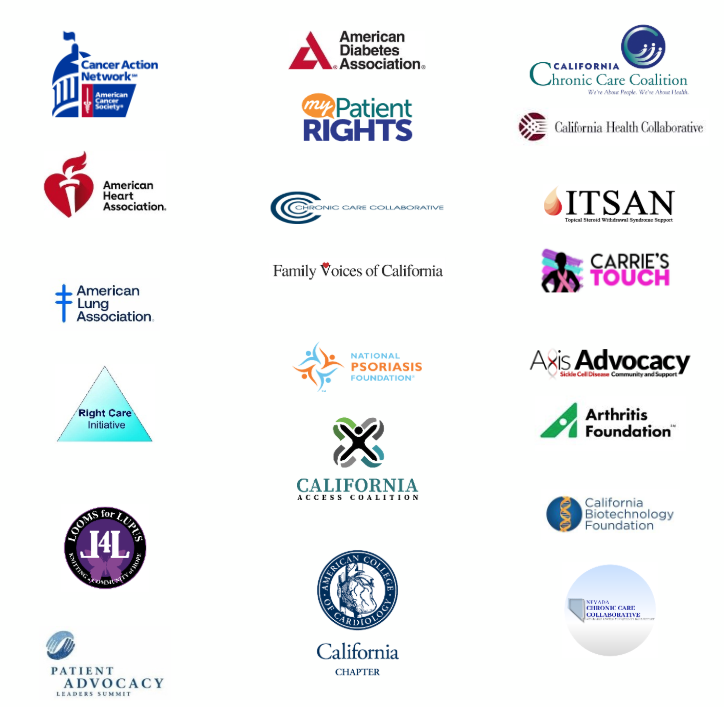 Image shows the following logos: Cancer Action Network- American Cancer Society American Diabetes Association California Chronic Care Coalition My Patient Rights California Health Collaborative American Heart Association Chronic Care Collaborative ITSAN American Lung Association Family Voices of California Carrie’s Touch Right Care Initiative National Psoriasis Foundation Axis Advocacy- Skin Cell Disease Community and Support California Access Coalition California Biotechnology Foundation Looms for LUPUS Patient Advocacy Leaders Summit American College of Cardiology California Chapter Nevada Clinical Care Collaborative